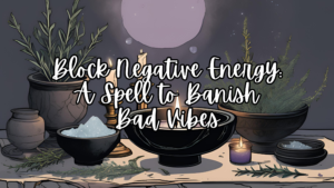 Block Negative Energy: A Spell to Banish Bad Vibes